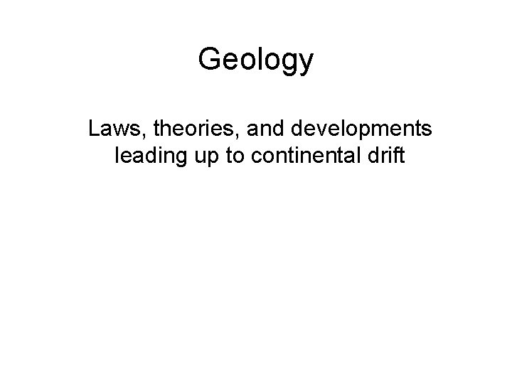 Geology Laws, theories, and developments leading up to continental drift 