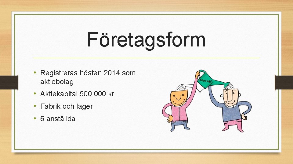 Företagsform • Registreras hösten 2014 som aktiebolag • Aktiekapital 500. 000 kr • Fabrik