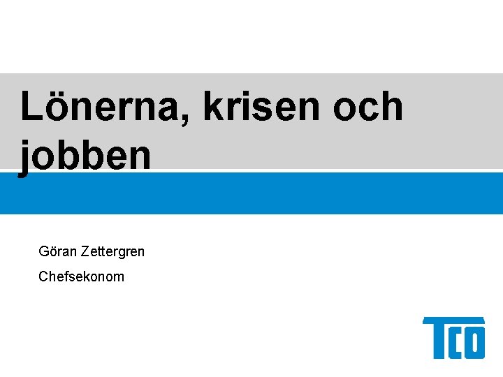 Lönerna, krisen och jobben Göran Zettergren Chefsekonom 