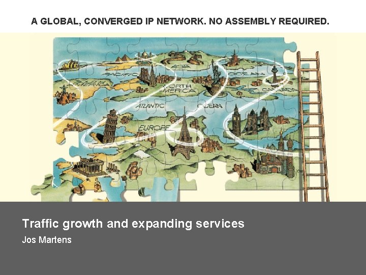 A GLOBAL, CONVERGED IP NETWORK. NO ASSEMBLY REQUIRED. Traffic growth and expanding services Jos