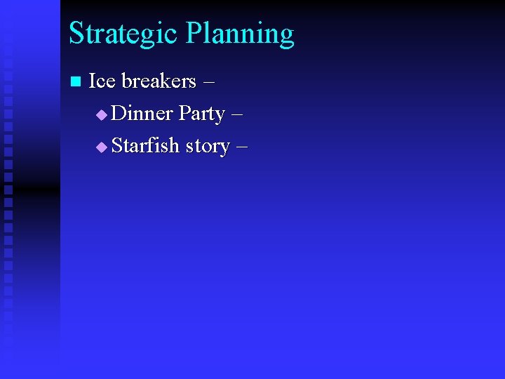 Strategic Planning n Ice breakers – u Dinner Party – u Starfish story –