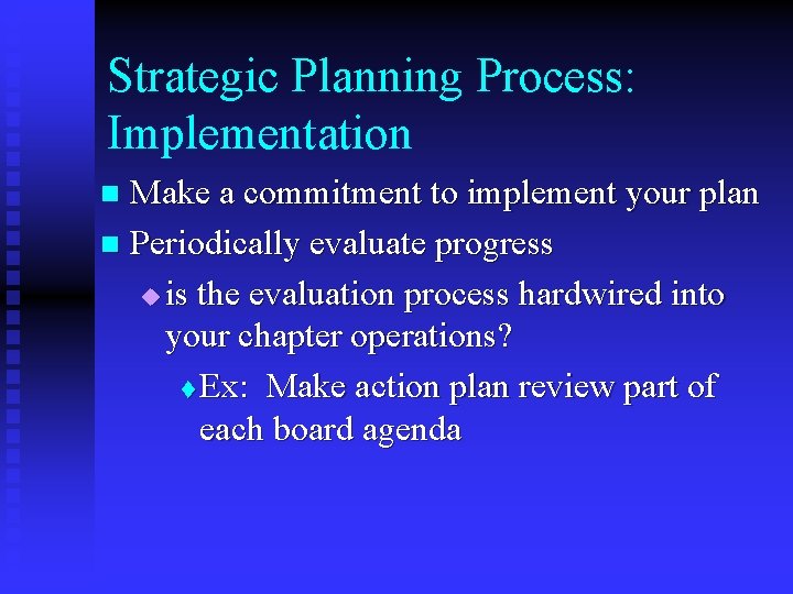 Strategic Planning Process: Implementation Make a commitment to implement your plan n Periodically evaluate