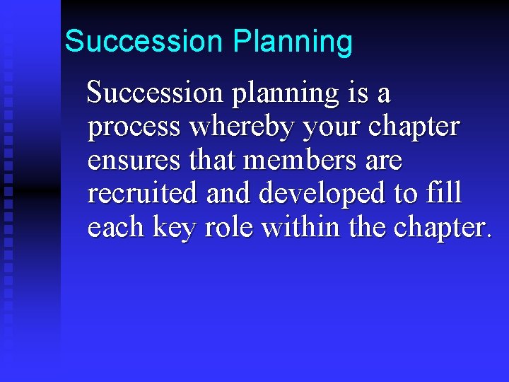 Succession Planning Succession planning is a process whereby your chapter ensures that members are