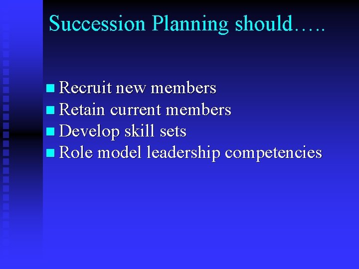 Succession Planning should…. . n Recruit new members n Retain current members n Develop