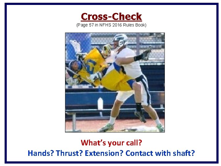 Cross-Check (Page 57 in NFHS 2016 Rules Book) What’s your call? Hands? Thrust? Extension? Cross-Check (Page 57 in NFHS 2016 Rules Book) What’s your call? Hands? Thrust? Extension?