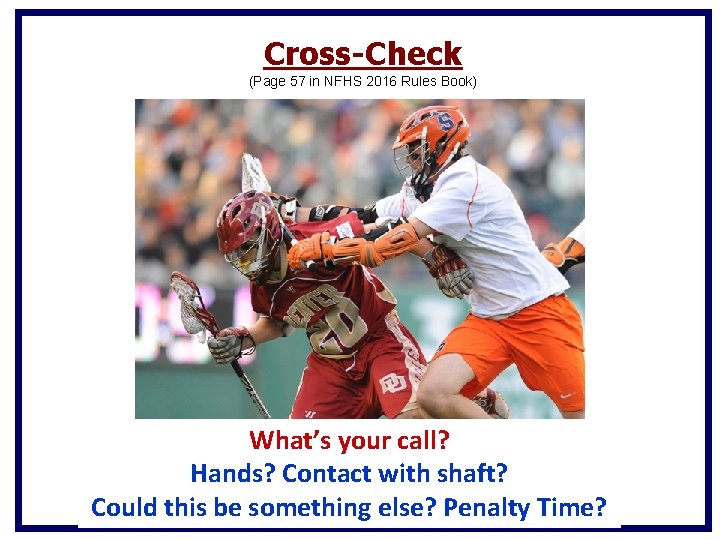 Cross-Check (Page 57 in NFHS 2016 Rules Book) What’s your call? Hands? Contact with Cross-Check (Page 57 in NFHS 2016 Rules Book) What’s your call? Hands? Contact with