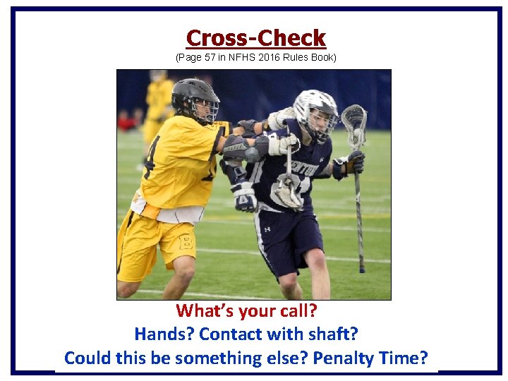 Cross-Check (Page 57 in NFHS 2016 Rules Book) What’s your call? Hands? Contact with Cross-Check (Page 57 in NFHS 2016 Rules Book) What’s your call? Hands? Contact with