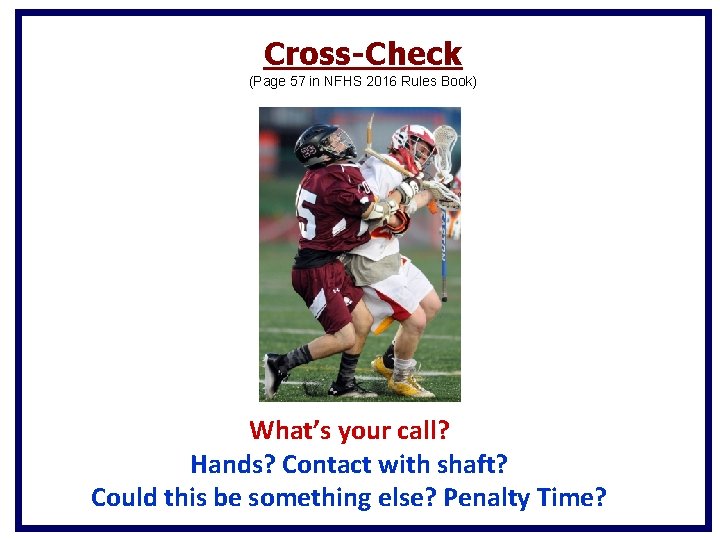 Cross-Check (Page 57 in NFHS 2016 Rules Book) What’s your call? Hands? Contact with Cross-Check (Page 57 in NFHS 2016 Rules Book) What’s your call? Hands? Contact with
