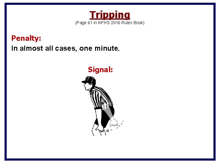 Tripping (Page 61 in NFHS 2016 Rules Book) Penalty: In almost all cases, one Tripping (Page 61 in NFHS 2016 Rules Book) Penalty: In almost all cases, one