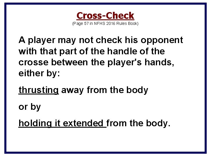 Cross-Check (Page 57 in NFHS 2016 Rules Book) A player may not check his Cross-Check (Page 57 in NFHS 2016 Rules Book) A player may not check his