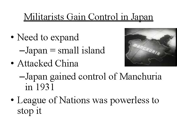 Militarists Gain Control in Japan • Need to expand –Japan = small island •