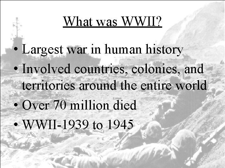 What was WWII? • Largest war in human history • Involved countries, colonies, and