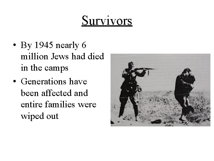Survivors • By 1945 nearly 6 million Jews had died in the camps •