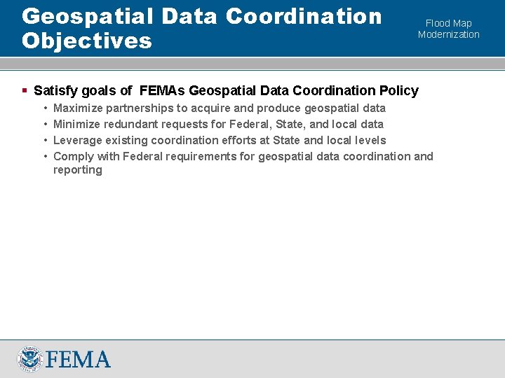 Geospatial Data Coordination Objectives Flood Map Modernization § Satisfy goals of FEMAs Geospatial Data