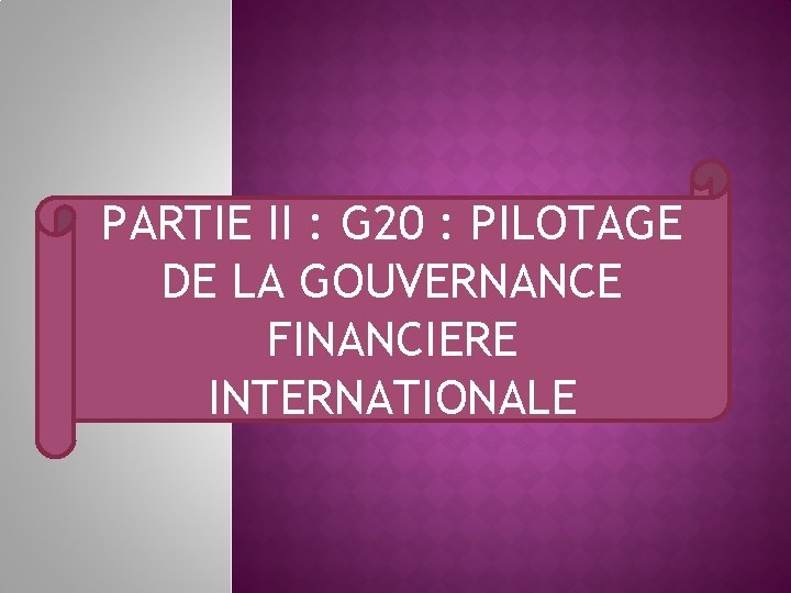 PARTIE II : G 20 : PILOTAGE DE LA GOUVERNANCE FINANCIERE INTERNATIONALE 