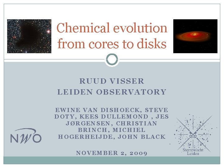 Chemical evolution from cores to disks RUUD VISSER LEIDEN OBSERVATORY EWINE VAN DISHOECK, STEVE