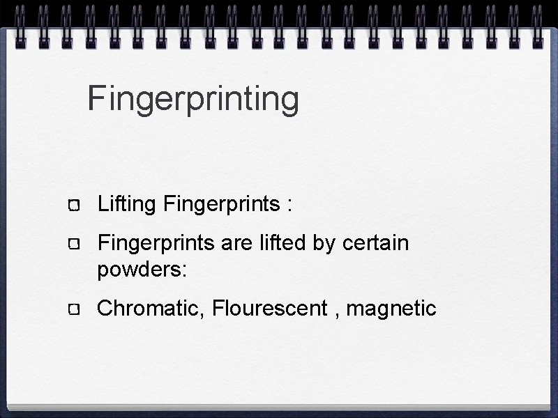 Fingerprinting Lifting Fingerprints : Fingerprints are lifted by certain powders: Chromatic, Flourescent , magnetic