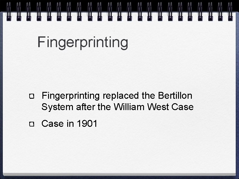 Fingerprinting replaced the Bertillon System after the William West Case in 1901 