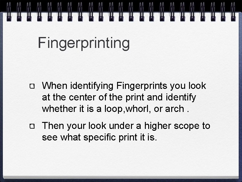 Fingerprinting When identifying Fingerprints you look at the center of the print and identify