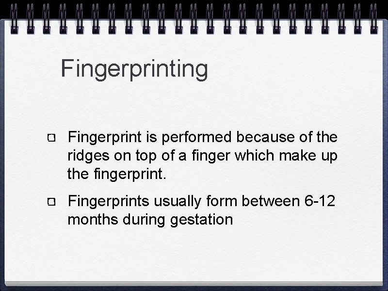 Fingerprinting Fingerprint is performed because of the ridges on top of a finger which