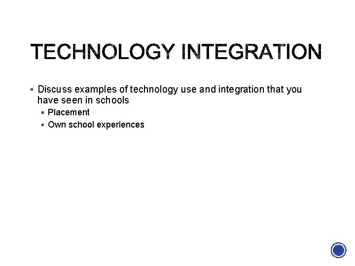 § Discuss examples of technology use and integration that you have seen in schools