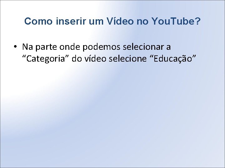 Como inserir um Vídeo no You. Tube? • Na parte onde podemos selecionar a