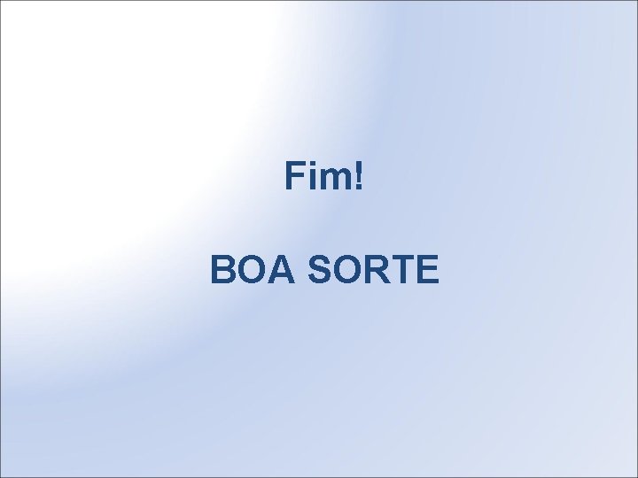 Fim! BOA SORTE 