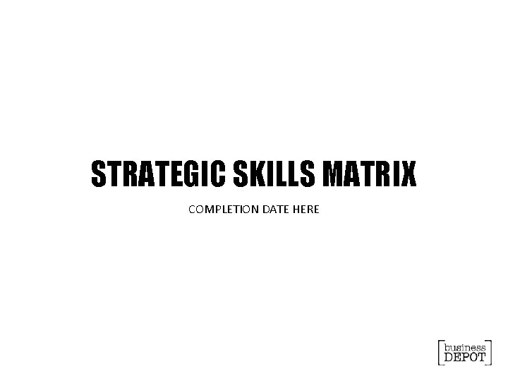 STRATEGIC SKILLS MATRIX COMPLETION DATE HERE 