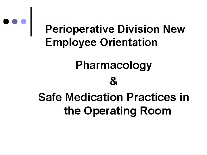 Perioperative Division New Employee Orientation Pharmacology & Safe Medication Practices in the Operating Room