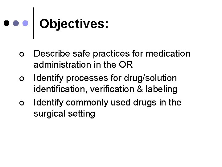 Objectives: ¢ ¢ ¢ Describe safe practices for medication administration in the OR Identify