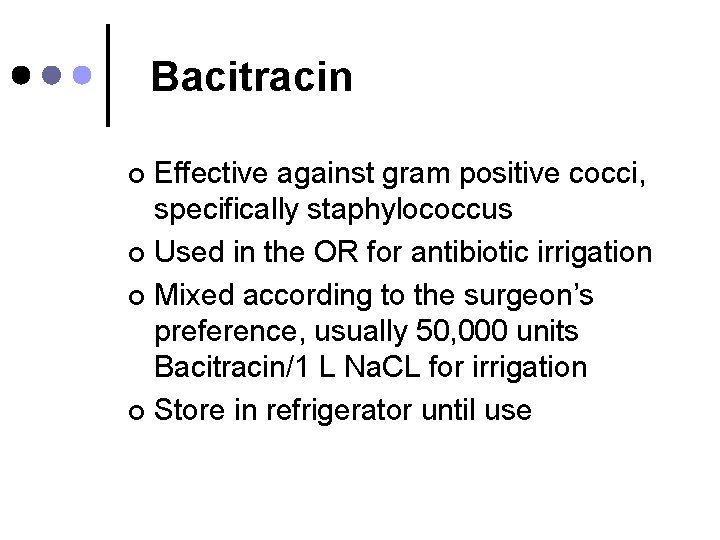 Bacitracin Effective against gram positive cocci, specifically staphylococcus ¢ Used in the OR for