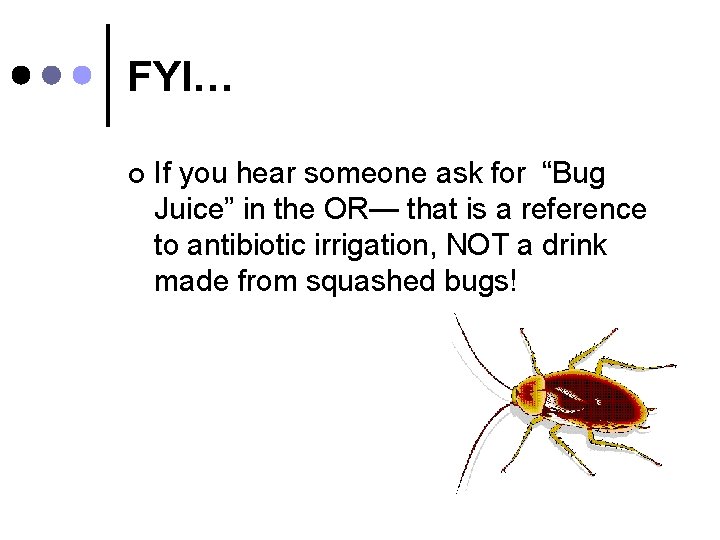 FYI… ¢ If you hear someone ask for “Bug Juice” in the OR— that