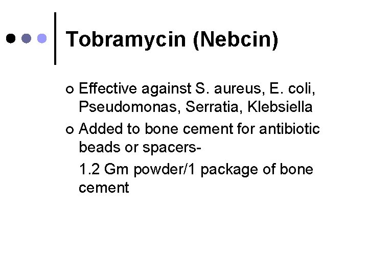 Tobramycin (Nebcin) Effective against S. aureus, E. coli, Pseudomonas, Serratia, Klebsiella ¢ Added to