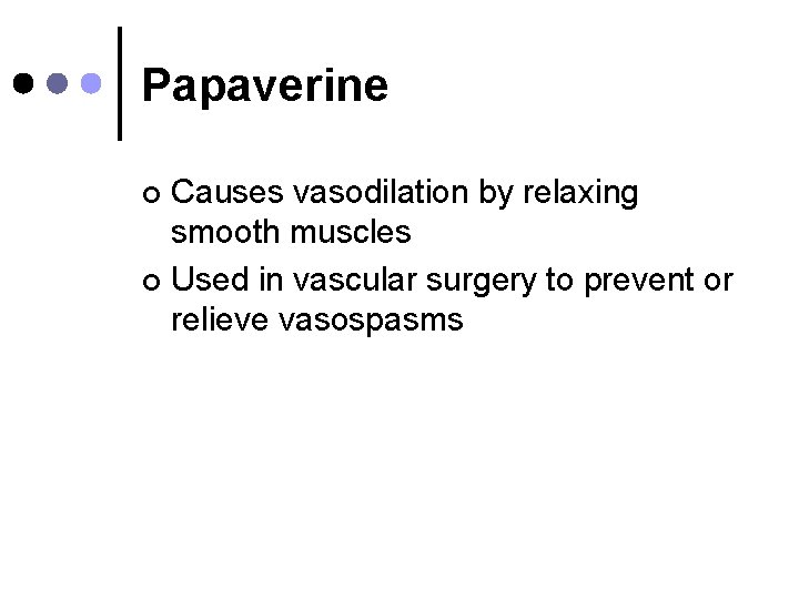 Papaverine Causes vasodilation by relaxing smooth muscles ¢ Used in vascular surgery to prevent