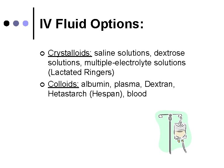 IV Fluid Options: ¢ ¢ Crystalloids: saline solutions, dextrose solutions, multiple-electrolyte solutions (Lactated Ringers)