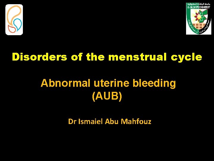 Disorders of the menstrual cycle Abnormal uterine bleeding (AUB) Dr Ismaiel Abu Mahfouz 