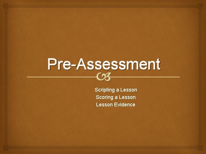 Pre-Assessment Scripting a Lesson Scoring a Lesson Evidence 