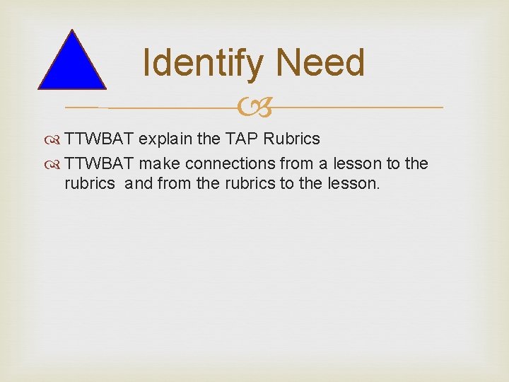 Identify Need TTWBAT explain the TAP Rubrics TTWBAT make connections from a lesson to