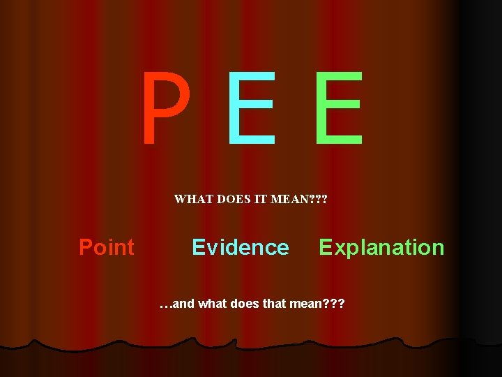 PEE WHAT DOES IT MEAN? ? ? Point Evidence Explanation …and what does that