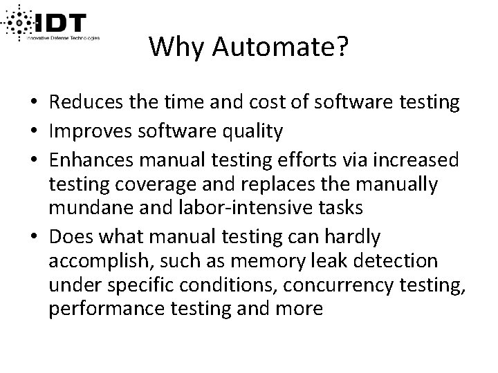Why Automate? • Reduces the time and cost of software testing • Improves software