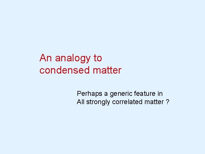 An analogy to condensed matter Perhaps a generic feature in All strongly correlated matter