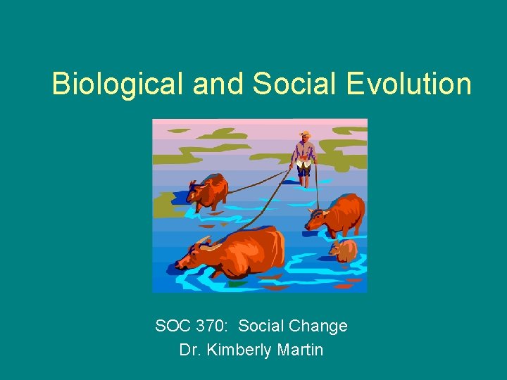 Biological and Social Evolution SOC 370: Social Change Dr. Kimberly Martin 