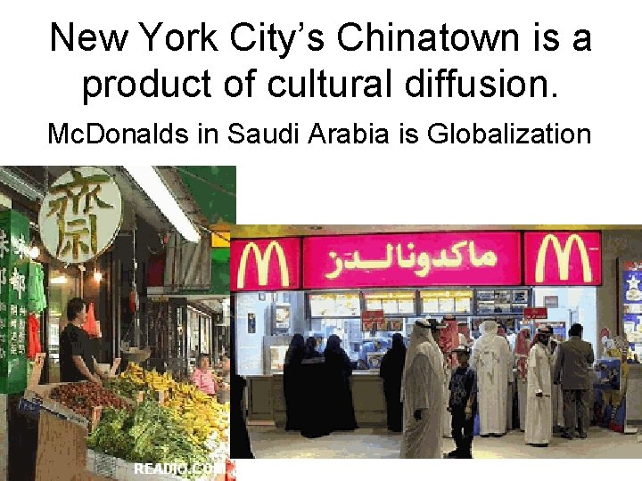 New York City’s Chinatown is a product of cultural diffusion. Mc. Donalds in Saudi