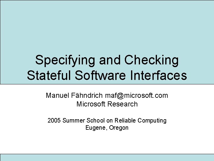 Specifying and Checking Stateful Software Interfaces Manuel Fähndrich maf@microsoft. com Microsoft Research 2005 Summer