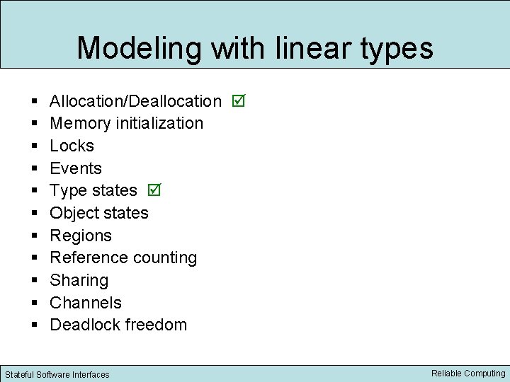 Modeling with linear types § § § Allocation/Deallocation Memory initialization Locks Events Type states