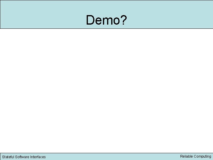 Demo? Stateful Software Interfaces Reliable Computing 