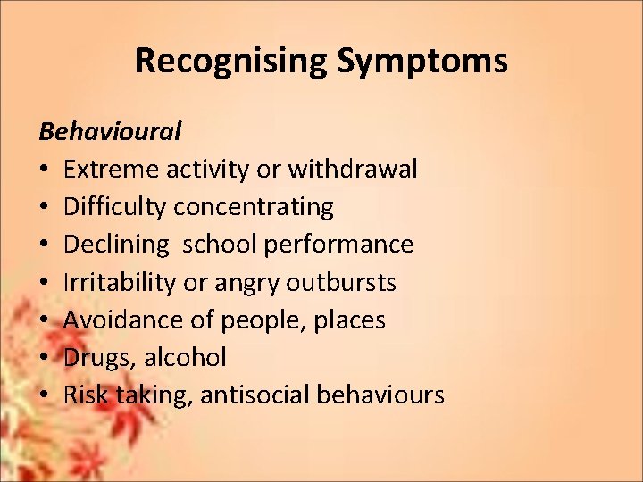 Recognising Symptoms Behavioural • Extreme activity or withdrawal • Difficulty concentrating • Declining school