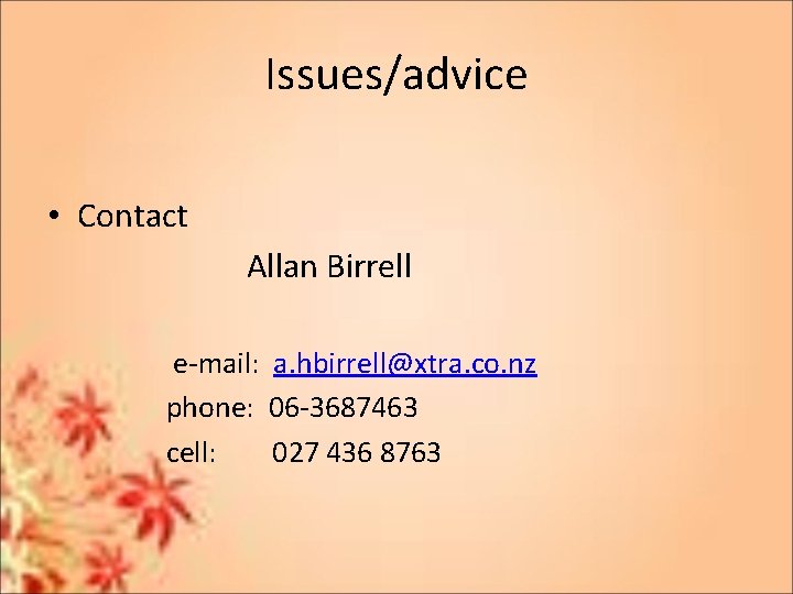 Issues/advice • Contact Allan Birrell e-mail: a. hbirrell@xtra. co. nz phone: 06 -3687463 cell: