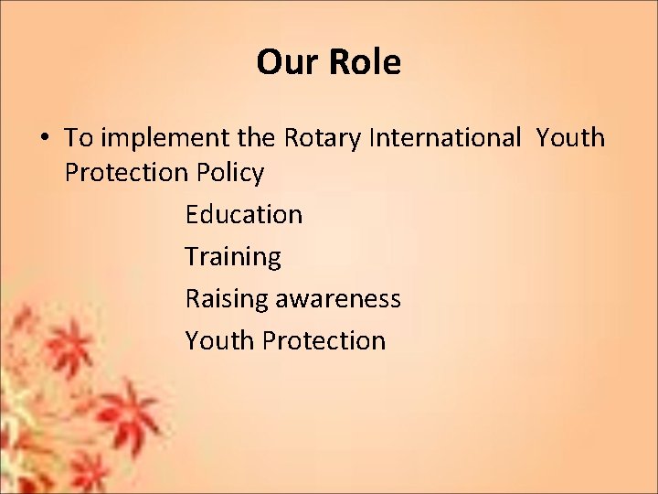 Our Role • To implement the Rotary International Youth Protection Policy Education Training Raising