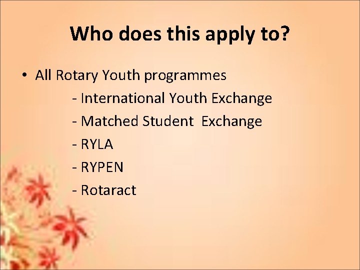 Who does this apply to? • All Rotary Youth programmes - International Youth Exchange